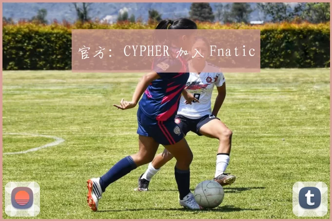 官方：CYPHER 加入 Fnatic