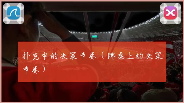 扑克中的决策节奏（牌桌上的决策节奏）