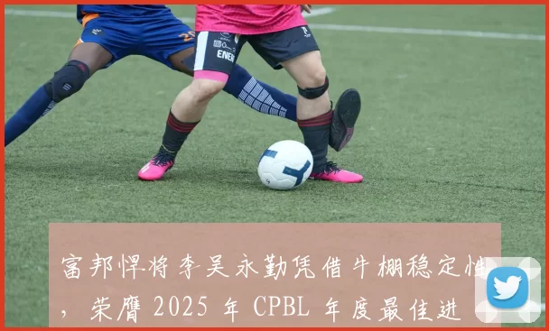 富邦悍将李吴永勤凭借牛棚稳定性，荣膺 2025 年 CPBL 年度最佳进步奖